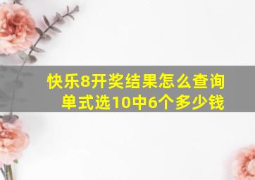 快乐8开奖结果怎么查询 单式选10中6个多少钱